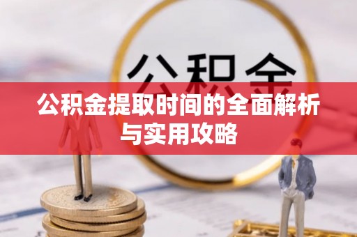 武清公积金提取时间的全面解析与实用攻略