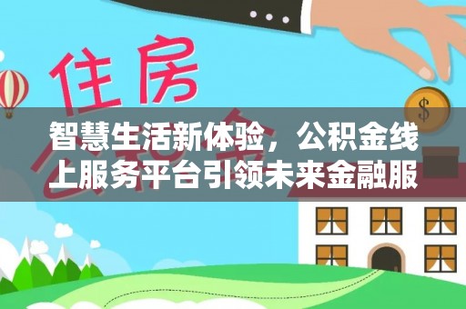 武清智慧生活新体验，公积金线上服务平台引领未来金融服务
