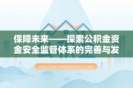 武清保障未来——探索公积金资金安全监管体系的完善与发展