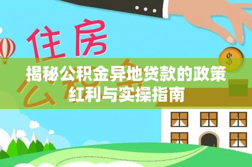 武清揭秘公积金异地贷款的政策红利与实操指南