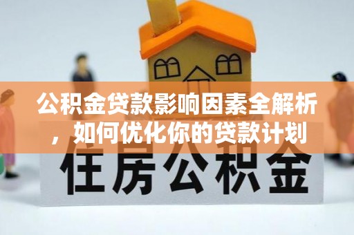 武清公积金贷款影响因素全解析，如何优化你的贷款计划
