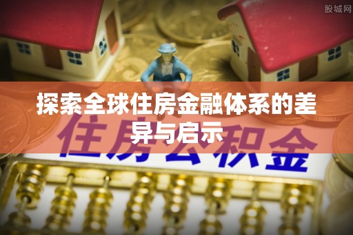 武清探索全球住房金融体系的差异与启示