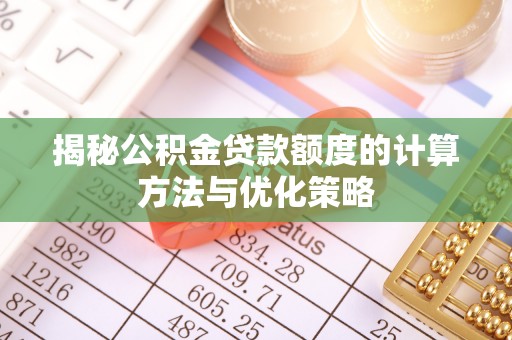 武清揭秘公积金贷款额度的计算方法与优化策略
