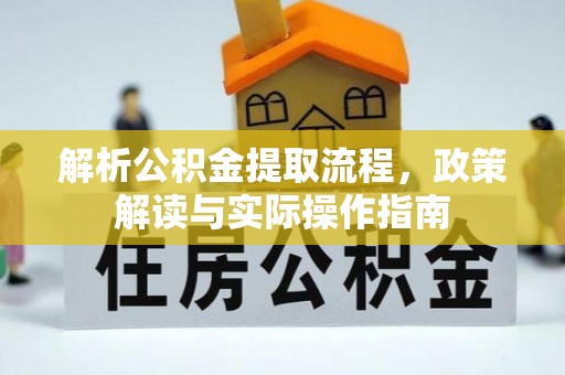 武清解析公积金提取流程，政策解读与实际操作指南