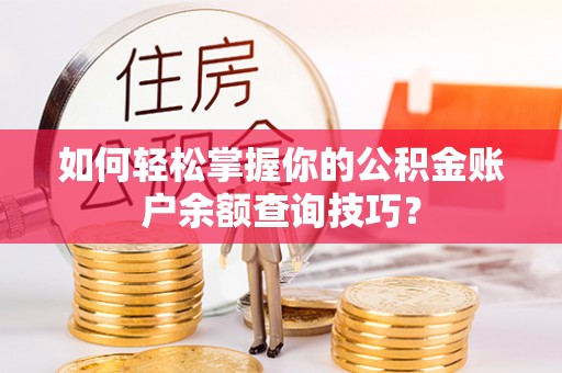 武清如何轻松掌握你的公积金账户余额查询技巧？