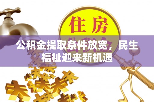 武清公积金提取条件放宽，民生福祉迎来新机遇
