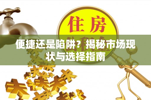武清便捷还是陷阱？揭秘市场现状与选择指南