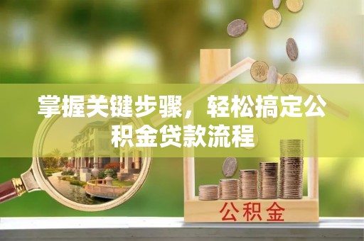 武清掌握关键步骤，轻松搞定公积金贷款流程