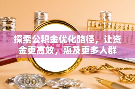 武清探索公积金优化路径，让资金更高效，惠及更多人群