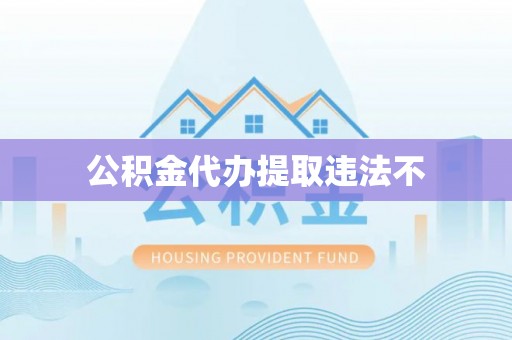 武清公积金代办提取违法不