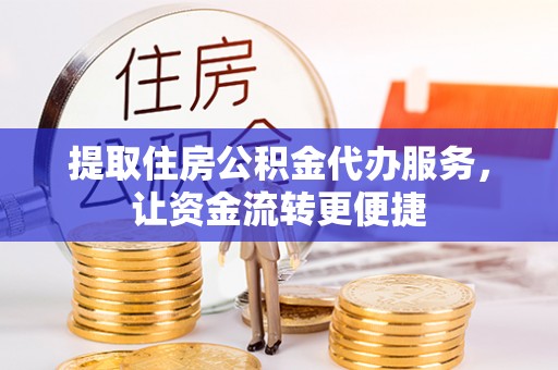 武清提取住房公积金代办服务，让资金流转更便捷