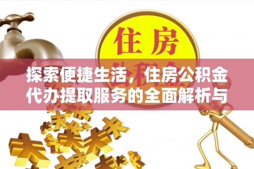 武清探索便捷生活，住房公积金代办提取服务的全面解析与优势