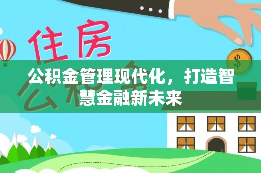 武清公积金管理现代化，打造智慧金融新未来