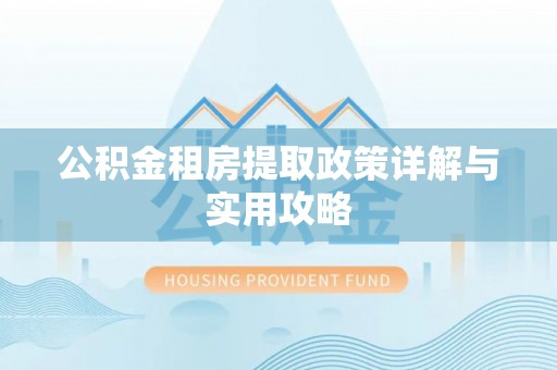 武清公积金租房提取政策详解与实用攻略