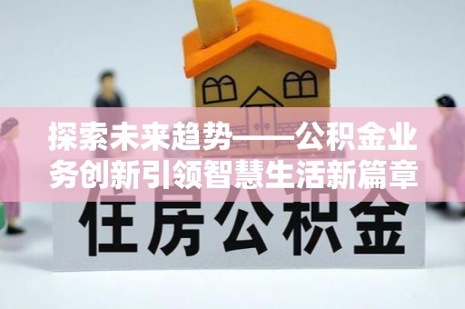 武清探索未来趋势——公积金业务创新引领智慧生活新篇章