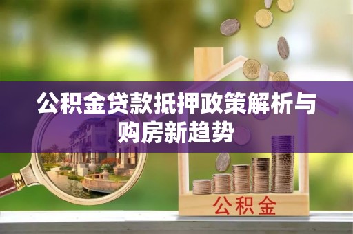 武清公积金贷款抵押政策解析与购房新趋势