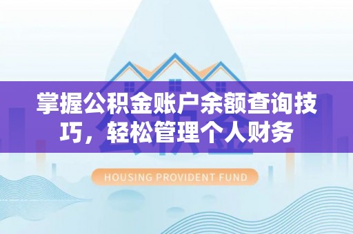 武清掌握公积金账户余额查询技巧，轻松管理个人财务