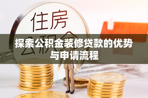 武清探索公积金装修贷款的优势与申请流程