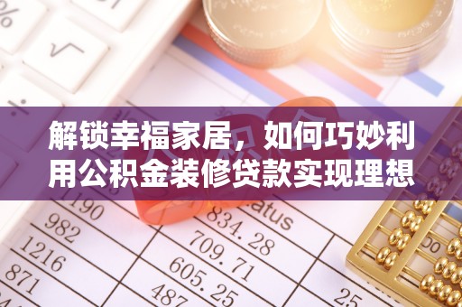 武清解锁幸福家居，如何巧妙利用公积金装修贷款实现理想空间