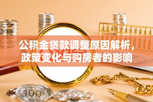 武清公积金贷款调整原因解析，政策变化与购房者的影响