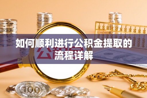 武清如何顺利进行公积金提取的流程详解