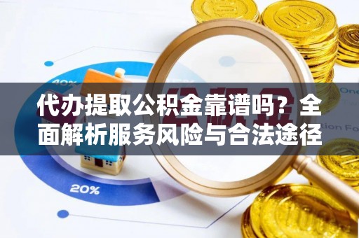 武清代办提取公积金靠谱吗？全面解析服务风险与合法途径