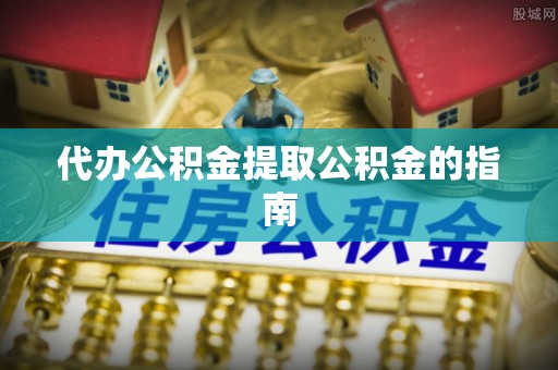武清代办公积金提取公积金的指南