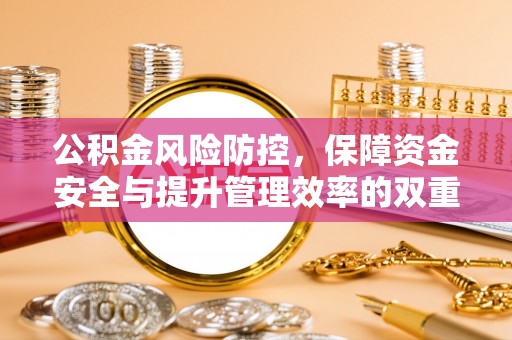 武清公积金风险防控，保障资金安全与提升管理效率的双重探索