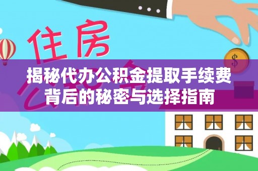 武清揭秘代办公积金提取手续费背后的秘密与选择指南