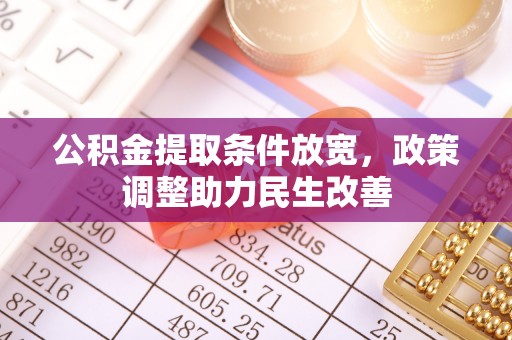 武清公积金提取条件放宽，政策调整助力民生改善