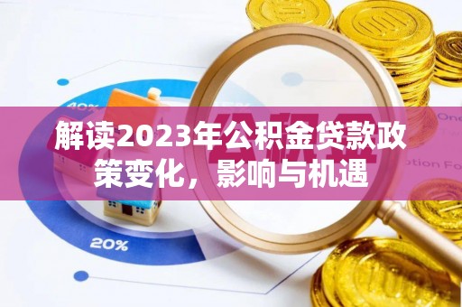 武清解读2023年公积金贷款政策变化，影响与机遇