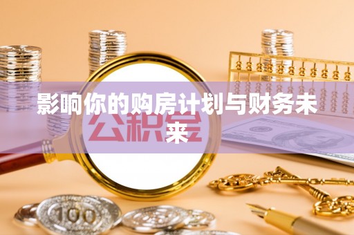 武清影响你的购房计划与财务未来