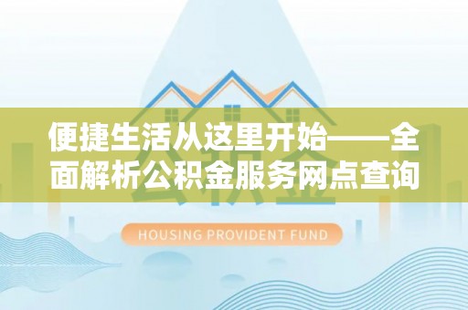 武清便捷生活从这里开始——全面解析公积金服务网点查询技巧