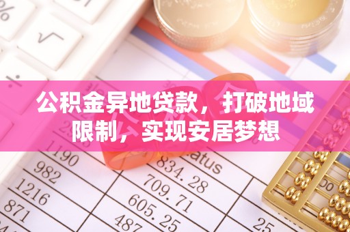 武清公积金异地贷款，打破地域限制，实现安居梦想
