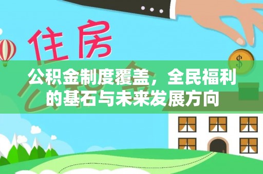 武清公积金制度覆盖，全民福利的基石与未来发展方向