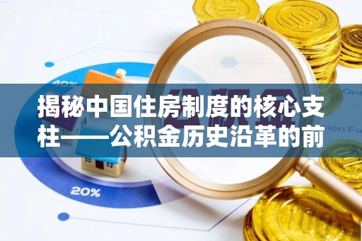 武清揭秘中国住房制度的核心支柱——公积金历史沿革的前世今生