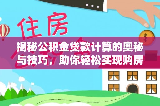 武清揭秘公积金贷款计算的奥秘与技巧，助你轻松实现购房梦想