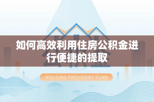 武清如何高效利用住房公积金进行便捷的提取