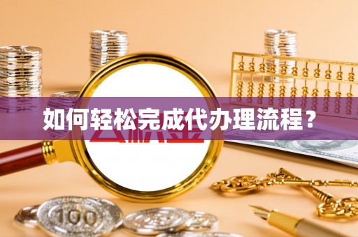 武清如何轻松完成代办理流程？