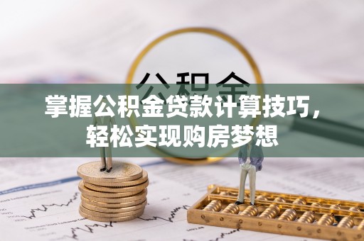 武清掌握公积金贷款计算技巧，轻松实现购房梦想