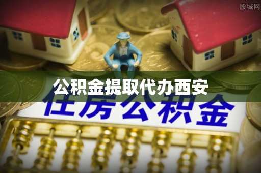 武清公积金提取代办西安