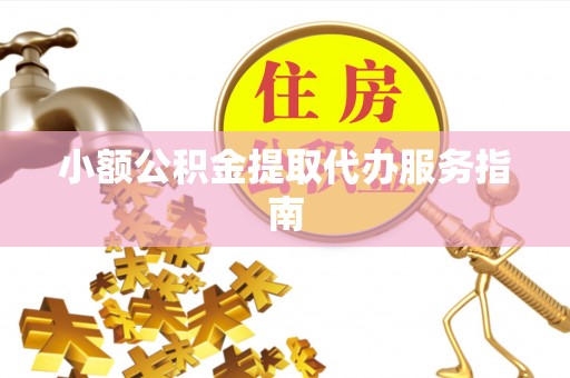 武清小额公积金提取代办服务指南
