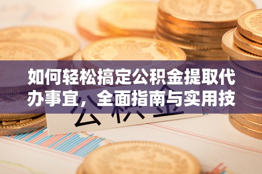 武清如何轻松搞定公积金提取代办事宜，全面指南与实用技巧