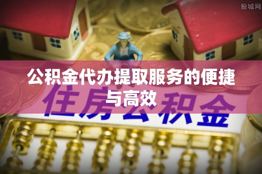 武清公积金代办提取服务的便捷与高效