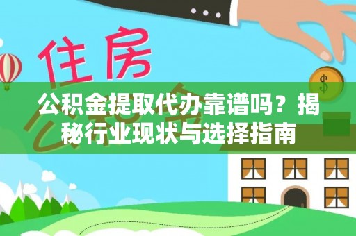 武清公积金提取代办靠谱吗？揭秘行业现状与选择指南