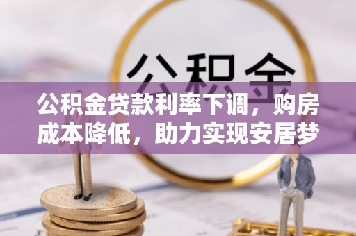 武清公积金贷款利率下调，购房成本降低，助力实现安居梦想