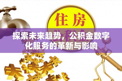 武清探索未来趋势，公积金数字化服务的革新与影响