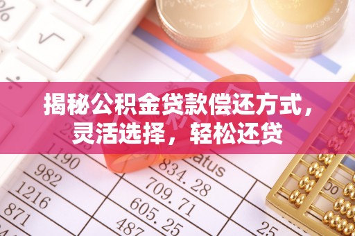 武清揭秘公积金贷款偿还方式，灵活选择，轻松还贷