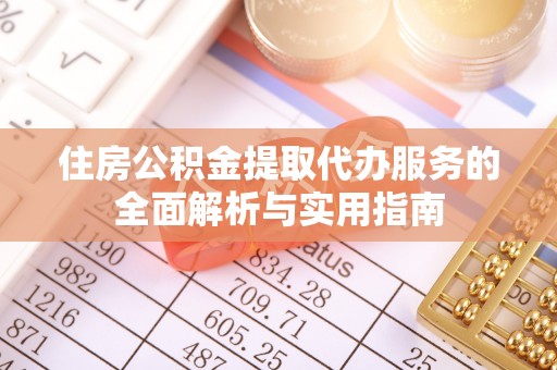 武清住房公积金提取代办服务的全面解析与实用指南