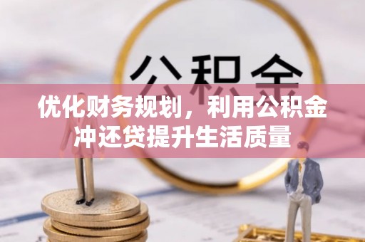 武清优化财务规划，利用公积金冲还贷提升生活质量